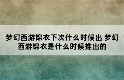 梦幻西游锦衣下次什么时候出 梦幻西游锦衣是什么时候推出的